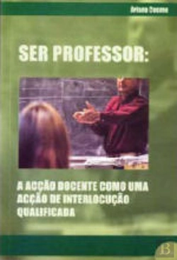 Bertrand.pt - Ser Professor: Acção Docente como uma Acção de Interlocução Qualificada