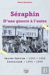 Séraphin, D'Une Guerre À L'Autre ; Haute-Savoie : 1940-1945 ; Indochine : 1945-1948