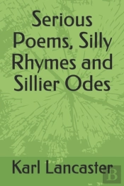 Serious Poems, Silly Rhymes And Sillier Odes
