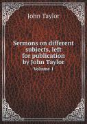 Sermons On Different Subjects, Left For Publication By John Taylor Volume 1