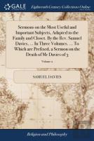 Sermons On The Most Useful And Important Subjects, Adapted To The Family And Closet. By The Rev. Samuel Davies, ... In Three Volumes. ... To Which Are Prefixed, A Sermon On The Death Of Mr Davies Of 3