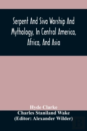 Serpent And Siva Worship And Mythology, In Central America, Africa, And Asia. And The Origin Of Serpent Worship. Two Treatises