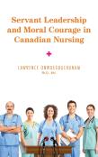 Servant Leadership And Moral Courage In Canadian Nursing