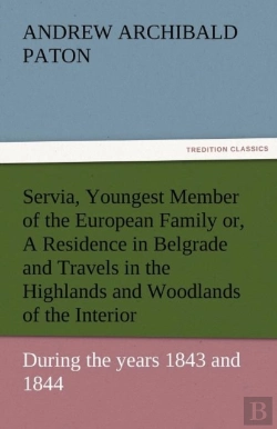 Bertrand.pt - Servia, Youngest Member Of The European Family Or, A Residence In Belgrade And Travels In The Highlands And Woodlands Of The Interior, During The Years 1843 And 1844.