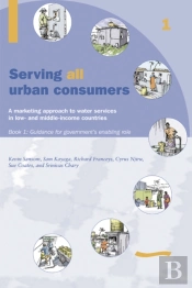 Serving All Urban Customers: A Marketing Approach To Water Services In Low- And Middle-Income Countries: Book 1 - Guidance For Government'S Enabling Role