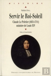 Servir Le Roi-Soleil ; Claude Le Pelletier (1631-1711) Ministre De Louis Xiv