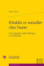 S'Etablir Et Travailler Chez L'Autre - La Compagnie Royale D'Afrique Et Ses Homm - La Compagnie Roya