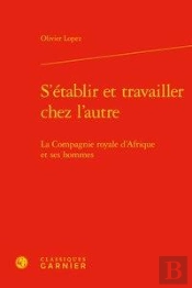 S'Etablir Et Travailler Chez L'Autre - La Compagnie Royale D'Afrique Et Ses Homm - La Compagnie Roya