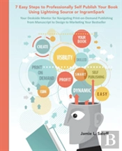 Seven Easy Steps To Professionally Self-Publish Your Own Book Using Lightning Source & Print-On-Demand Printing: A Quick Reference Guide For Entrepren