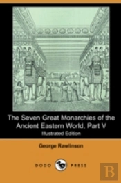 Seven Great Monarchies Of The Ancient Eastern World, Part V (Illustrated Edition) (Dodo Press)