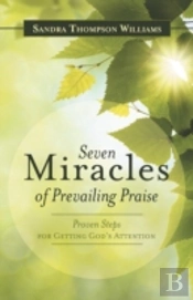 Seven Miracles Of Prevailing Praise: Proven Steps For Getting God'S Attention