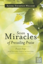 Seven Miracles Of Prevailing Praise: Proven Steps For Getting God'S Attention