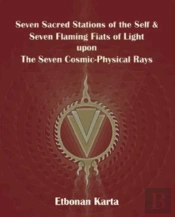 Seven Sacred Stations Of The Self & Seven Flaming Fiats Of Light Upon The Seven Cosmic-Physical Rays