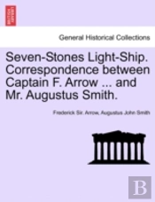 Seven-Stones Light-Ship. Correspondence Between Captain F. Arrow ... And Mr. Augustus Smith.