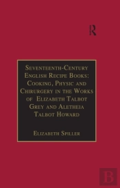 Seventeenth-Century English Recipe Books: Cooking, Physic And Chirurgery In The Works Of Elizabeth Talbot Grey And Aletheia Talbot Howard