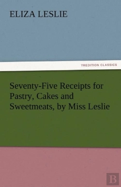 Bertrand.pt - Seventy-Five Receipts For Pastry, Cakes And Sweetmeats, By Miss Leslie