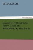 Seventy-Five Receipts For Pastry, Cakes And Sweetmeats, By Miss Leslie