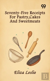 Seventy-Five Receipts For Pastry, Cakes And Sweetmeats