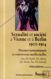 Sexualité Et Société À Vienne Et À Berlin (1900-1914) : Discours Institutionnels Et Controverses Intellectuelles Dans Die Fackel, Die Aktion, Der Sturm, Pan, Die Zukunft