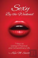 Sexy By The Weekend: 7 Keys To Living A Practical And Extraordinary Life