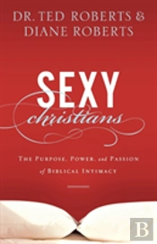 Sexy Christians Â€“ The Purpose, Power, And Passion Of Biblical Intimacy
