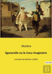 Sganarelle Ou Le Cocu Imaginaire : Une Comédie De Molière Sur Les Malentendus Et Les Jalousies Conjugales