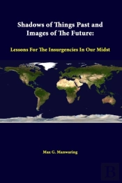 Shadows Of Things Past And Images Of The Future: Lessons For The Insurgencies In Our Midst