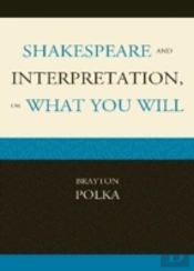 Shakespeare And Interpretation, Or What You Will
