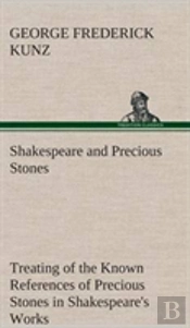 Shakespeare And Precious Stones Treating Of The Known References Of Precious Stones In Shakespeare'S Works, With Comments As To The Origin Of His Material, The Knowledge Of The Poet Concerning Preciou