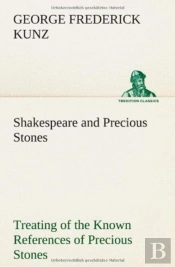 Shakespeare And Precious Stones Treating Of The Known References Of Precious Stones In Shakespeare'S Works, With Comments As To The Origin Of His Material, The Knowledge Of The Poet Concerning Preciou
