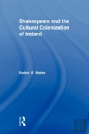 Shakespeare And The Cultural Colonization Of Ireland