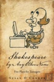 Shakespeare By Any Other Name: Five Plays For Teenagers
