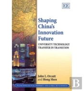 Shaping China'S Innovation Future - University Technology Transfer In Transition