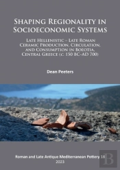 Shaping Regionality In Socio-Economic Systems: Late Hellenistic - Late Roman Ceramic Production, Circulation, And Consumption In Boeotia, Central Greece (C. 150 Bc-Ad 700)