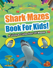 Shark Mazes Book For Kids! A Unique Collection Of Mazes
