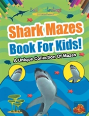 Shark Mazes Book For Kids! A Unique Collection Of Mazes