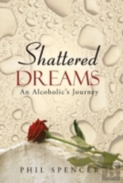 Shattered Dreams: An Alcoholic'S Journey