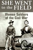 She Went To The Field: Women Soldiers Of The Civil War