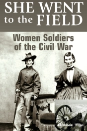 She Went To The Field: Women Soldiers Of The Civil War