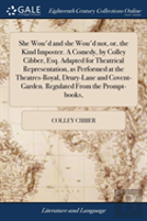 She Wou'D And She Wou'D Not, Or, The Kind Imposter. A Comedy, By Colley Cibber, Esq. Adapted For Theatrical Representation, As Performed At The Theatres-Royal, Drury-Lane And Covent-Garden. Regulated 