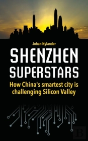 Shenzhen Superstars - How China'S Smartest City Is Challenging Silicon Valley