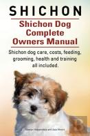 Shichon. Shichon Dog Complete Owners Manual. Shichon Dog Care, Costs, Feeding, Grooming, Health And Training All Included.