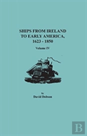 Ships From Ireland To Early America, 1623-1850. Volume Iv
