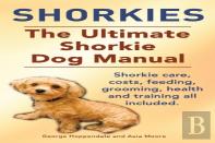 Shorkies. The Ultimate Shorkie Dog Manual. Shorkie Care, Costs, Feeding, Grooming, Health And Training All Included.