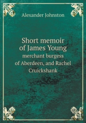 Short Memoir Of James Young Merchant Burgess Of Aberdeen, And Rachel Cruickshank