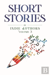 Short Stories By Indie Authors Volume 3