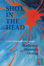 Shot In The Head A Sister'S Memoir, A Brother'S Struggle