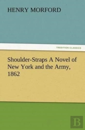 Shoulder-Straps A Novel Of New York And The Army, 1862