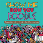 Show Me How You Doodle | Teen Coloring Book For Relaxation