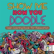 Show Me How You Doodle | Teen Coloring Book For Relaxation